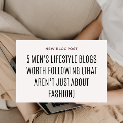 5 Men's Lifestyle Blogs Worth Following (That Aren’t Just About Fashion)