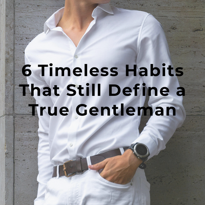 6 Timeless Habits That Still Define a True Gentleman